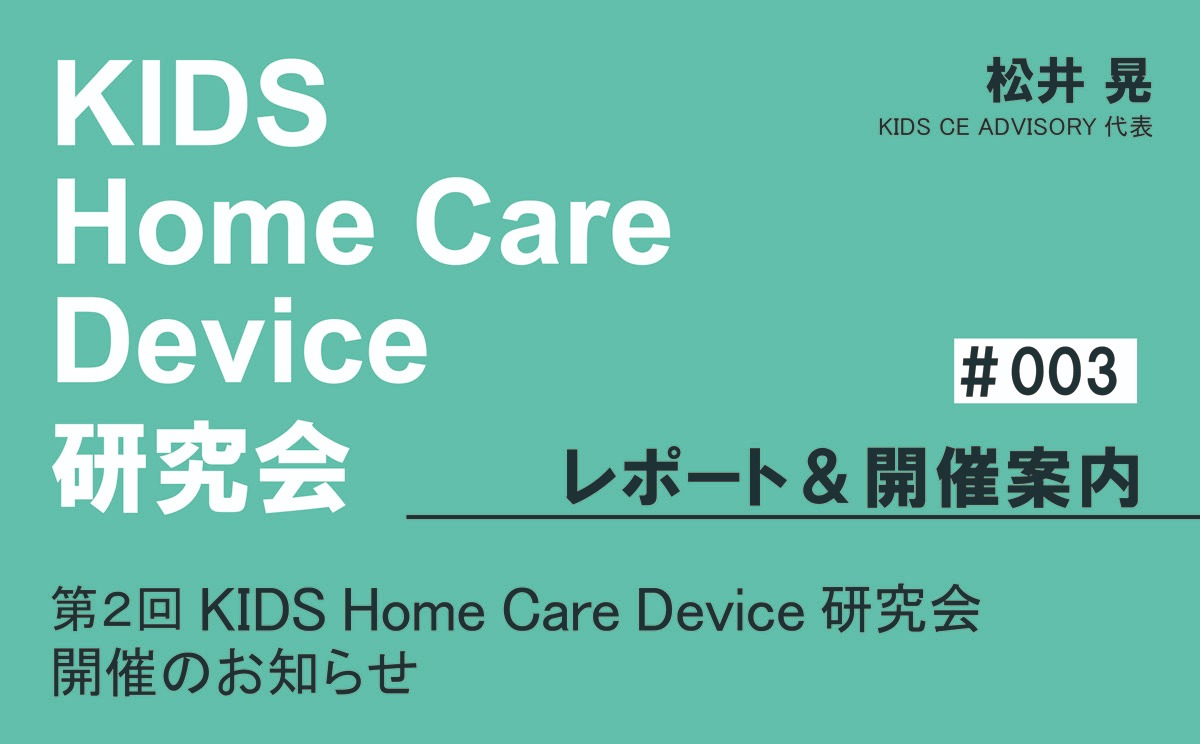KIDS Home Care Device 研究会 レポート＆開催案内｜＃003｜第2回KIDS Home Care Device 研究会 開催のお知らせ｜松井 晃