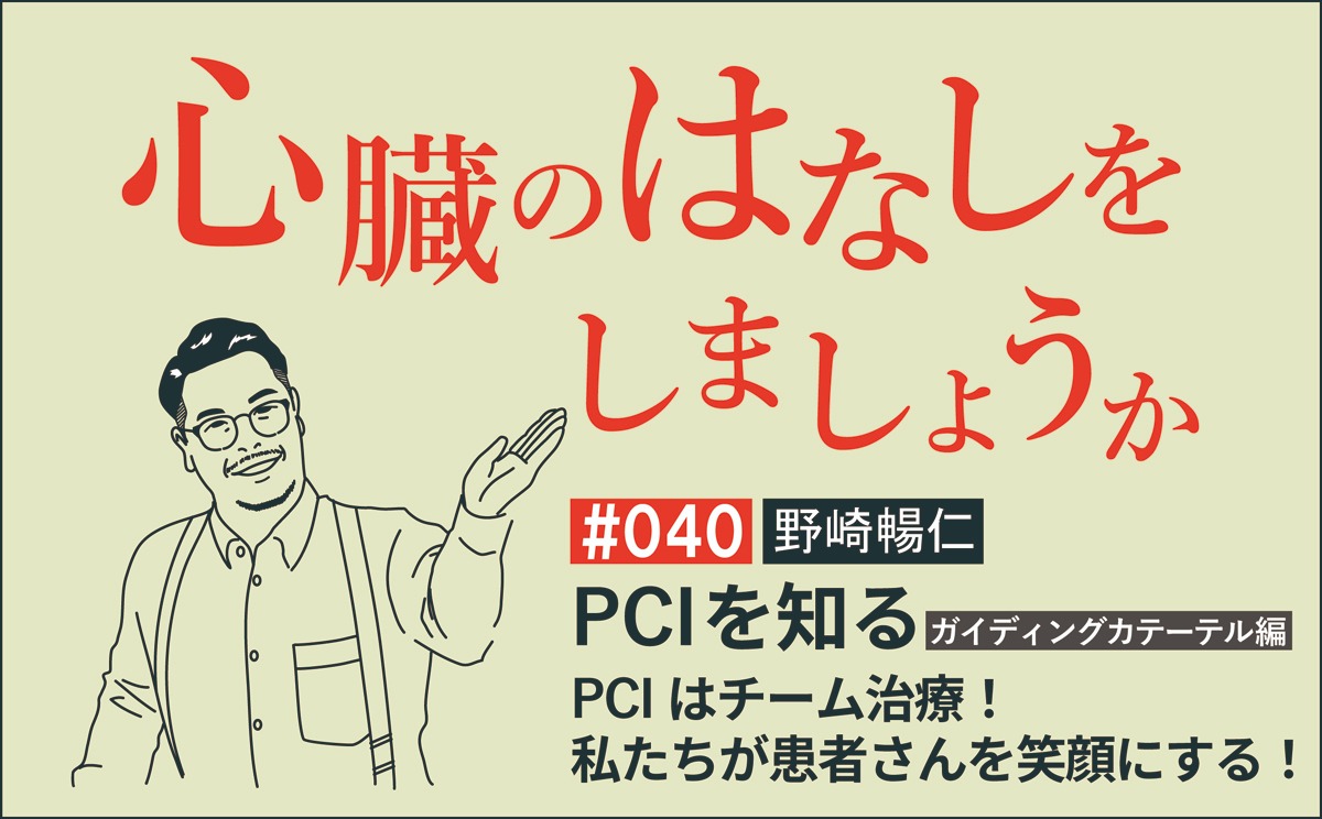 PCIを知る－ガイディングカテーテル編｜PCIはチーム治療！私たちが患者さんを笑顔にする！｜心臓のはなしをしましょうか｜＃040｜野崎暢仁