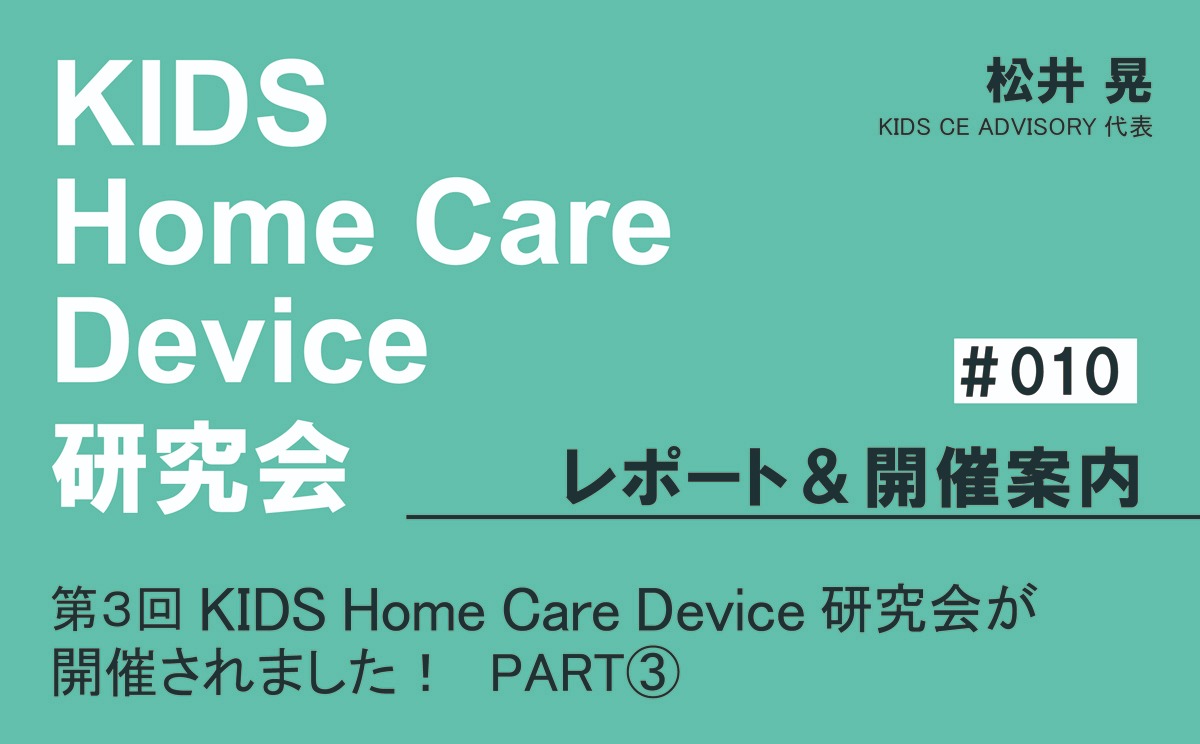 KIDS Home Care Device 研究会 レポート＆開催案内｜＃010｜第3回KIDS Home Care Device 研究会が開催されました！ PART③｜松井 晃