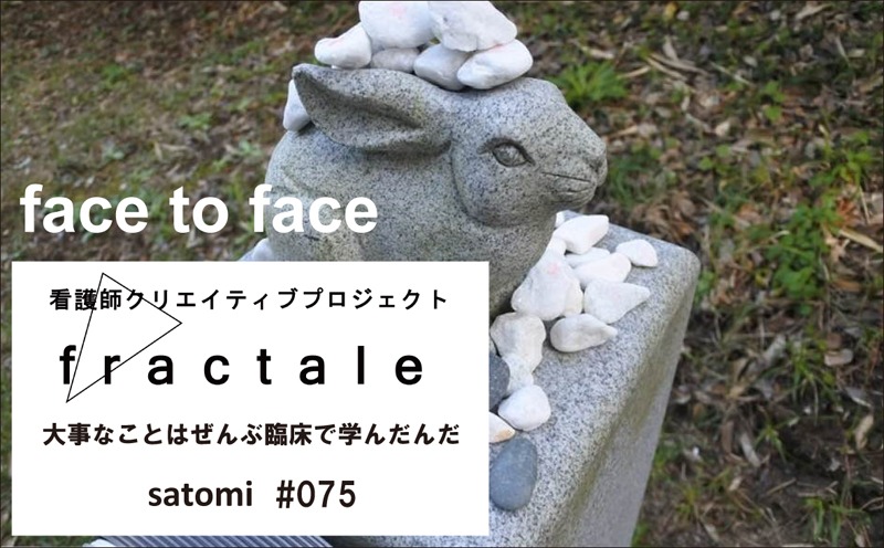 face to face｜大事なことはぜんぶ臨床で学んだんだ｜satomi｜＃075