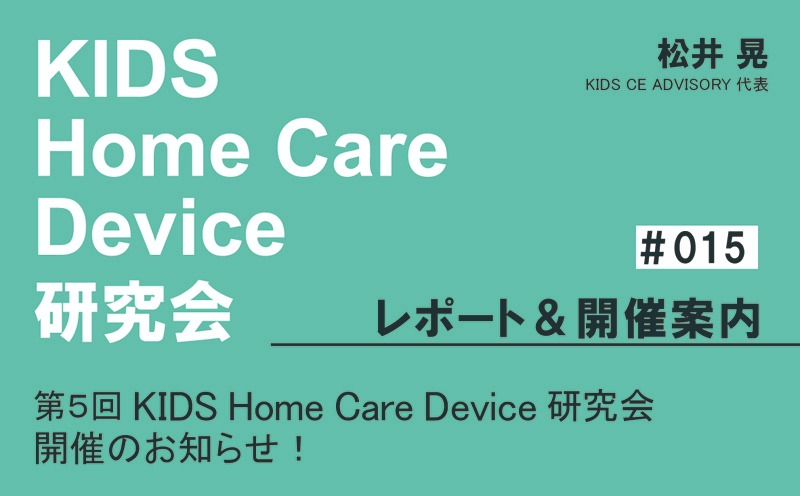 KIDS Home Care Device 研究会 レポート＆開催案内｜＃015｜第5回KIDS Home Care Device 研究会 開催のお知らせ！｜松井 晃