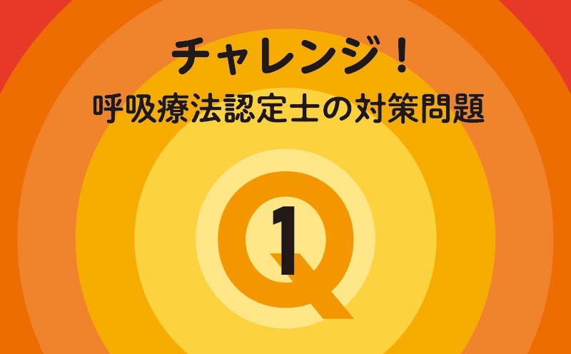 チャレンジ！呼吸療法認定士の対策問題｜Q.1｜呼吸療法総論