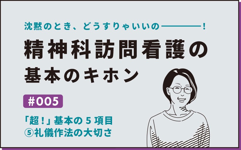 沈黙のとき、どうすりゃいいの―――！精神科訪問看護の基本のキホン｜＃005｜「超！」基本の5項目⑤礼儀作法の大切さ｜社本昌美