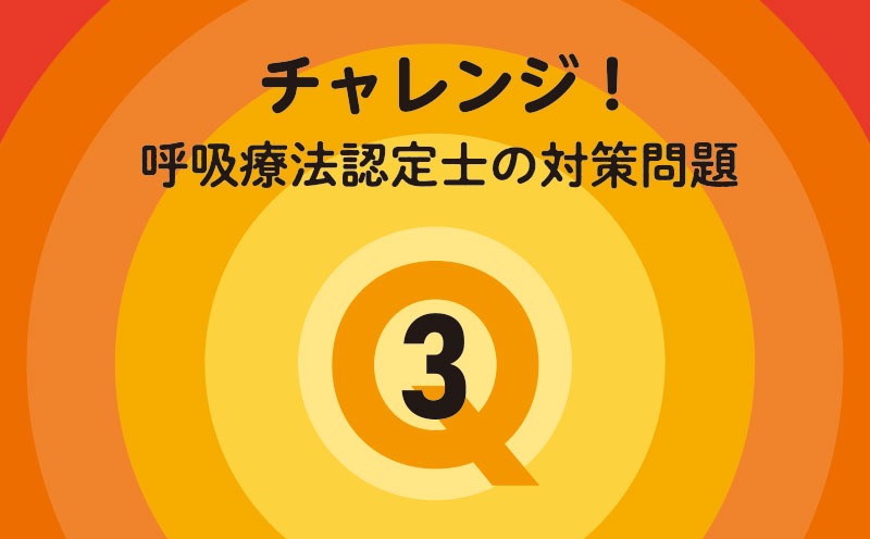 チャレンジ！呼吸療法認定士の対策問題｜Q.3｜呼吸不全の病態・解剖生理