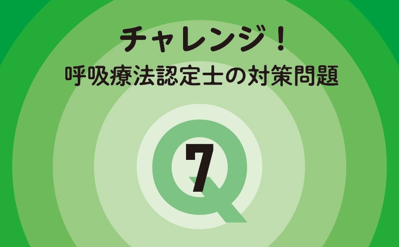 チャレンジ！呼吸療法認定士の対策問題｜Q.7｜血液ガス・肺機能検査