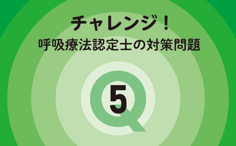 チャレンジ！呼吸療法認定士の対策問題｜Q.5｜血液ガス・肺機能検査