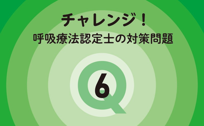 チャレンジ！呼吸療法認定士の対策問題｜Q.6｜血液ガス・肺機能検査