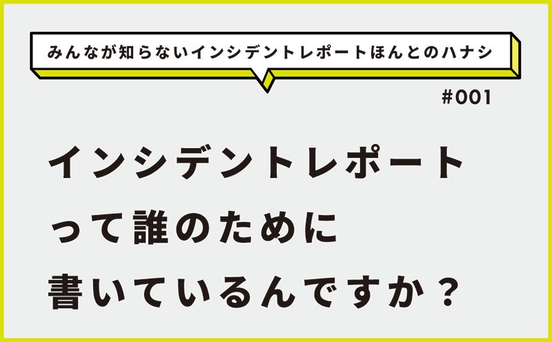 みんなが知らないインシデントレポートほんとのハナシ｜＃001｜インシデントレポートって誰のために書いているんですか？｜宇城 令