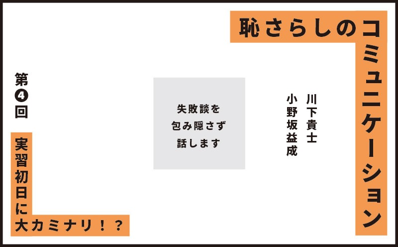 恥さらしのコミュニケーション｜第❹回｜実習初日に大カミナリ！？｜川下貴士