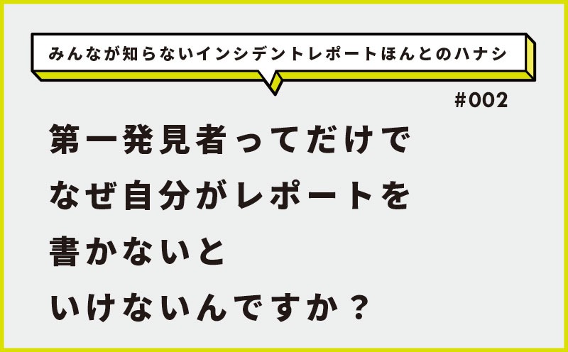 みんなが知らないインシデントレポートほんとのハナシ｜＃002｜第一発見者ってだけでなぜ自分がレポートを書かないといけないんですか？｜宇城 令