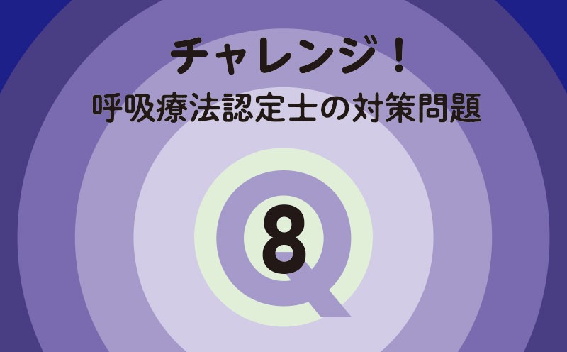 チャレンジ！呼吸療法認定士の対策問題｜Q.8｜人工呼吸