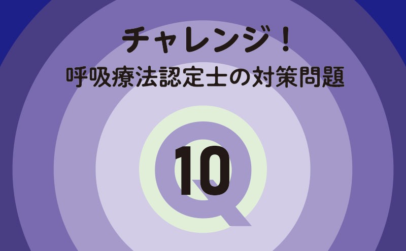 チャレンジ！呼吸療法認定士の対策問題｜Q.10｜人工呼吸