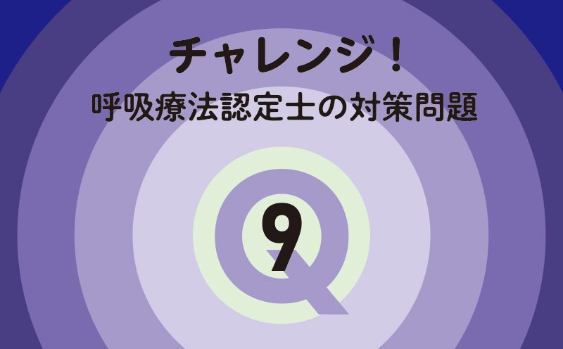 チャレンジ！呼吸療法認定士の対策問題｜Q.9｜人工呼吸