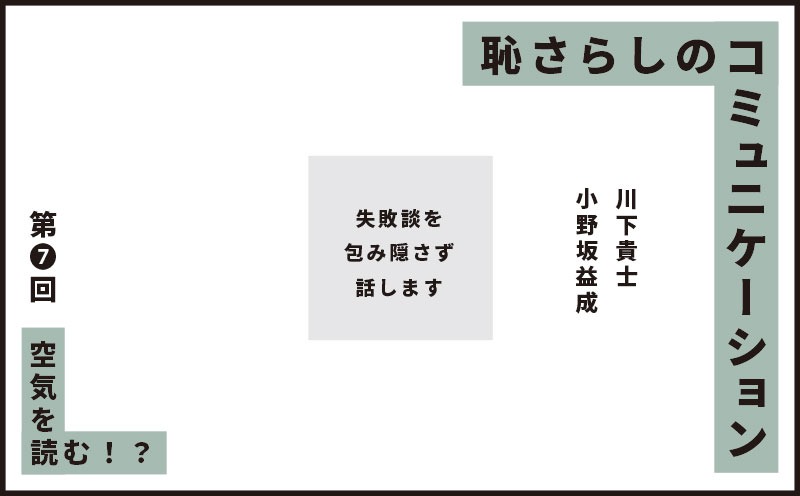 恥さらしのコミュニケーション｜第❼回｜空気を読む！？｜小野坂益成 