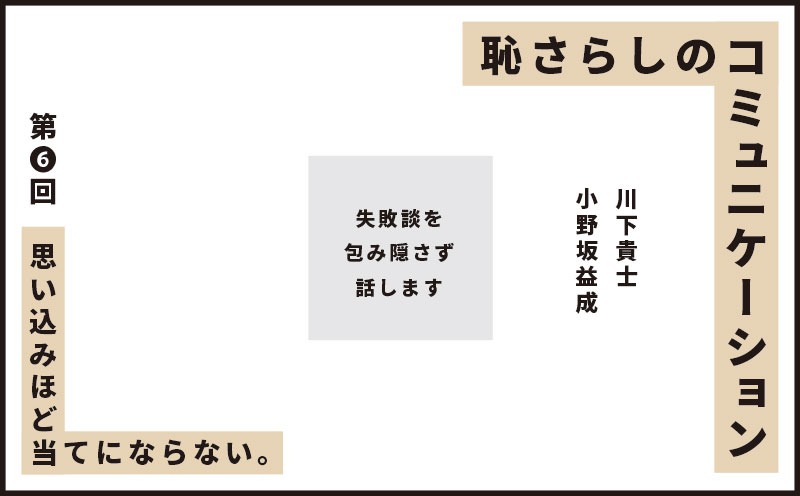 恥さらしのコミュニケーション｜第❻回｜思い込みほど当てにならない。｜川下貴士