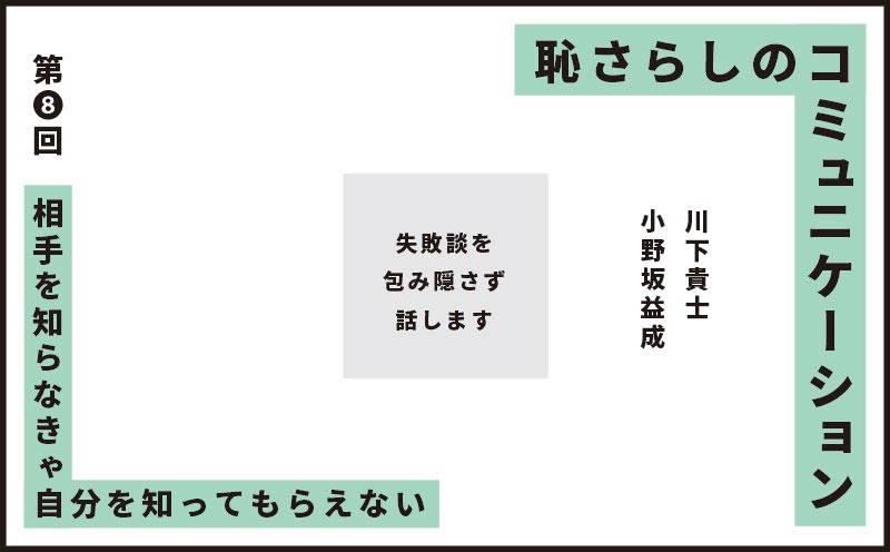 恥さらしのコミュニケーション｜第❽回｜相手を知らなきゃ自分を知ってもらえない｜川下貴士