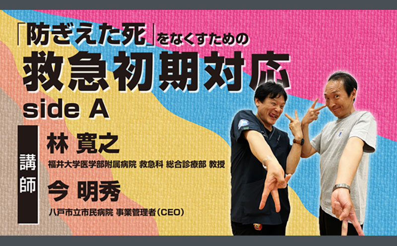 「防ぎえた死」をなくすための救急初期対応 side A｜2024年 会場セミナー収録｜林 寛之・今 明秀