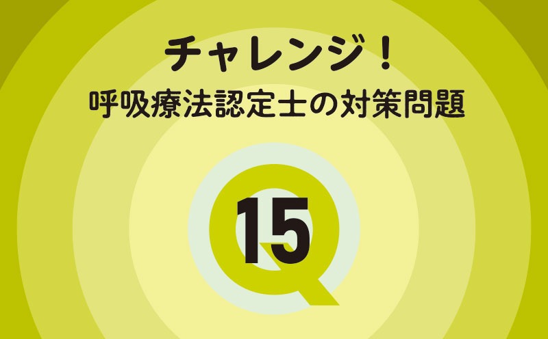 チャレンジ！呼吸療法認定士の対策問題｜Q.15｜薬物療法