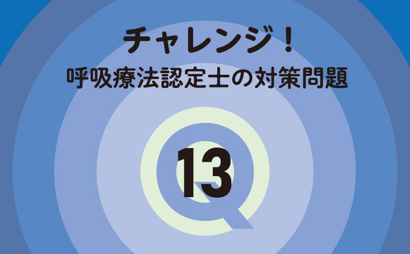 チャレンジ！呼吸療法認定士の対策問題｜Q.13｜酸素療法・NPPV