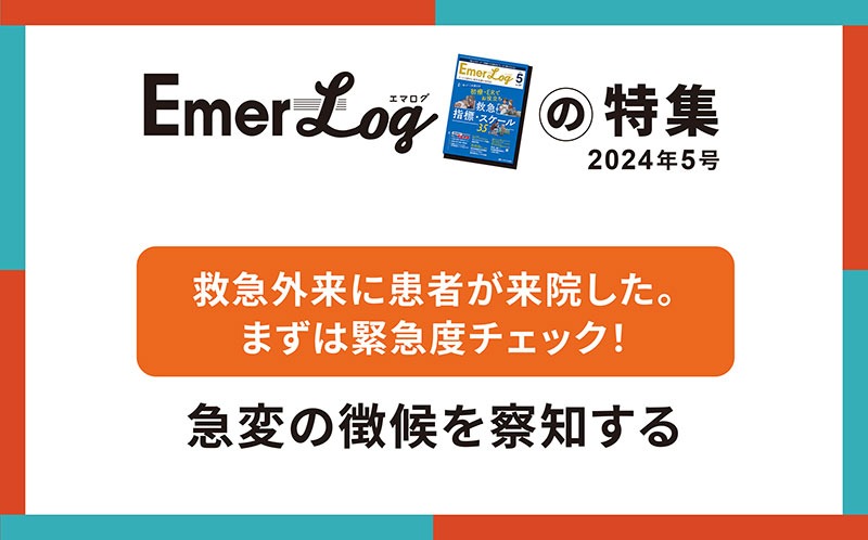 【急変の徴候を察知する】救急外来に患者が来院した。まずは緊急度チェック！｜Emer-Logの特集｜2024年5号