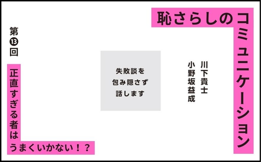 恥さらしのコミュニケーション｜第⓭回｜正直すぎる者は、うまくいかない！？｜小野坂益成 