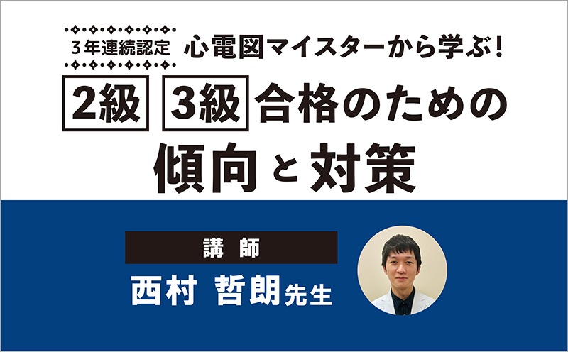 “3年連続”心電図マイスターが語る合格の秘訣｜『心電図マイスターから学ぶ！【2級】【3級】合格のための傾向と対策』｜メディカのセミナー｜西村哲朗