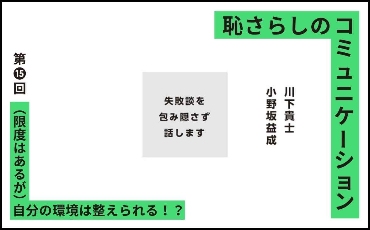 恥さらしのコミュニケーション｜第⓯回｜（限度はあるが）自分の環境は整えられる！？｜小野坂益成 