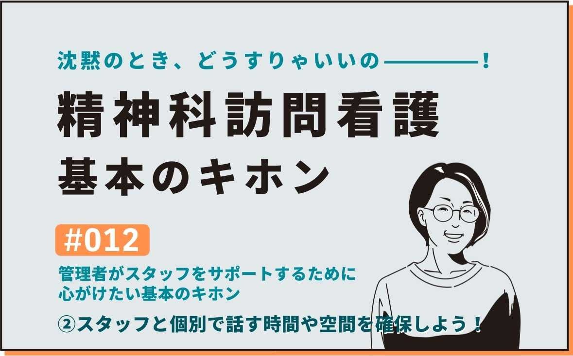 沈黙のとき、どうすりゃいいの―――！精神科訪問看護の基本のキホン｜＃012｜管理者がスタッフをサポートするために心がけたい基本のキホン ②スタッフと個別で話す時間や空間を確保しよう！｜社本昌美