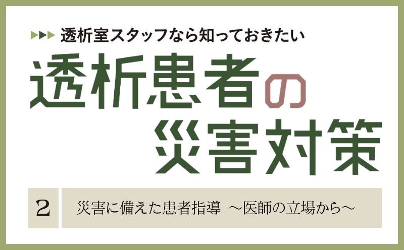 透析室スタッフなら知っておきたい　透析患者の災害対策｜＃002｜災害に備えた患者指導 ～医師の立場から～｜山川智之