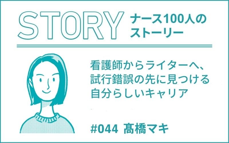 看護師からライターへ、試行錯誤の先に見つける自分らしいキャリア ｜ナース100人のストーリー｜#44｜髙橋マキ