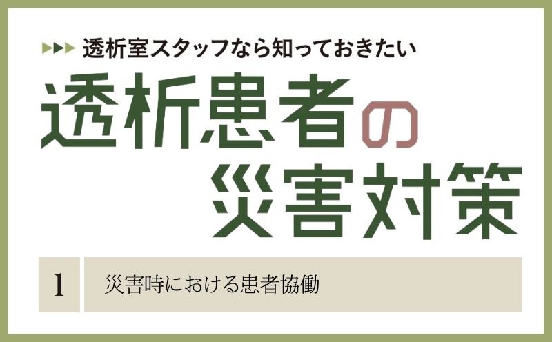 透析室スタッフなら知っておきたい　透析患者の災害対策｜＃001｜災害時における患者協働｜山家敏彦・川﨑路浩