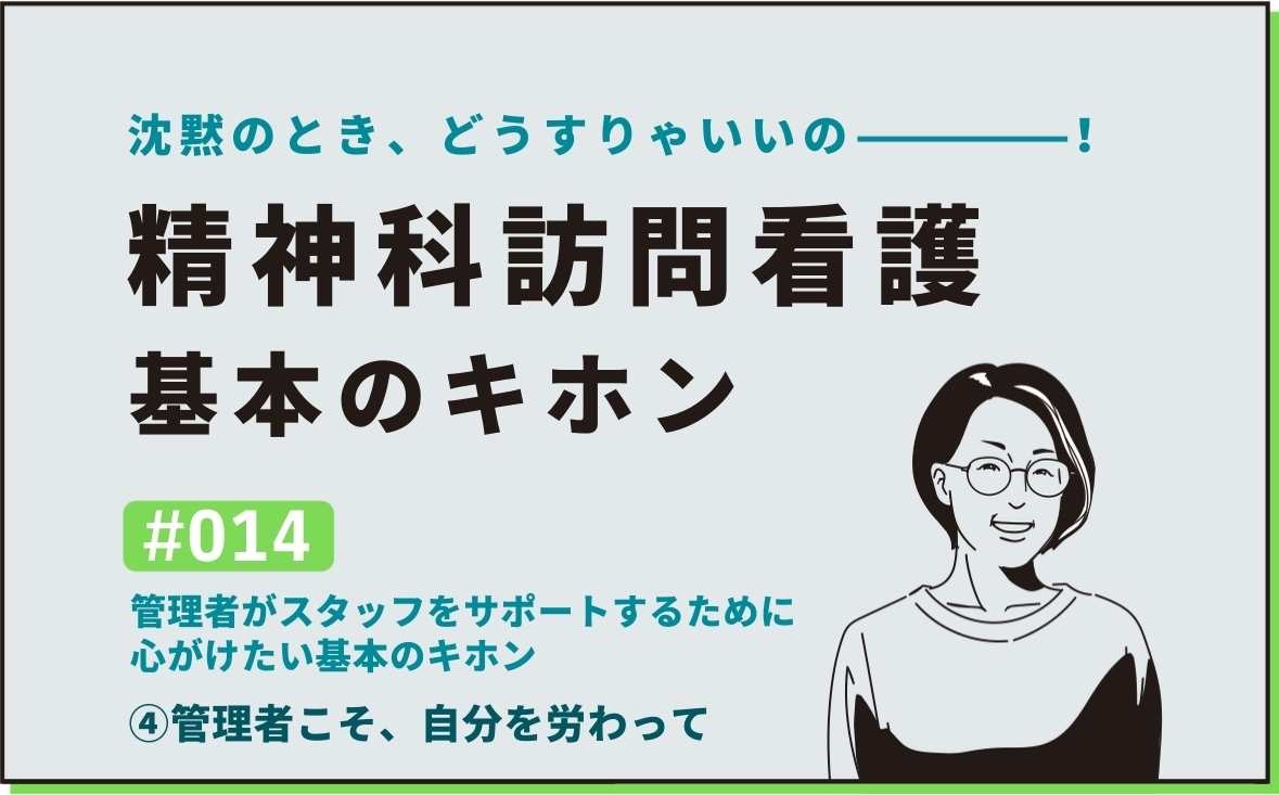 沈黙のとき、どうすりゃいいの―――！精神科訪問看護の基本のキホン｜＃014｜管理者がスタッフをサポートするために心がけたい基本のキホン ④管理者こそ、自分を労わって｜社本昌美