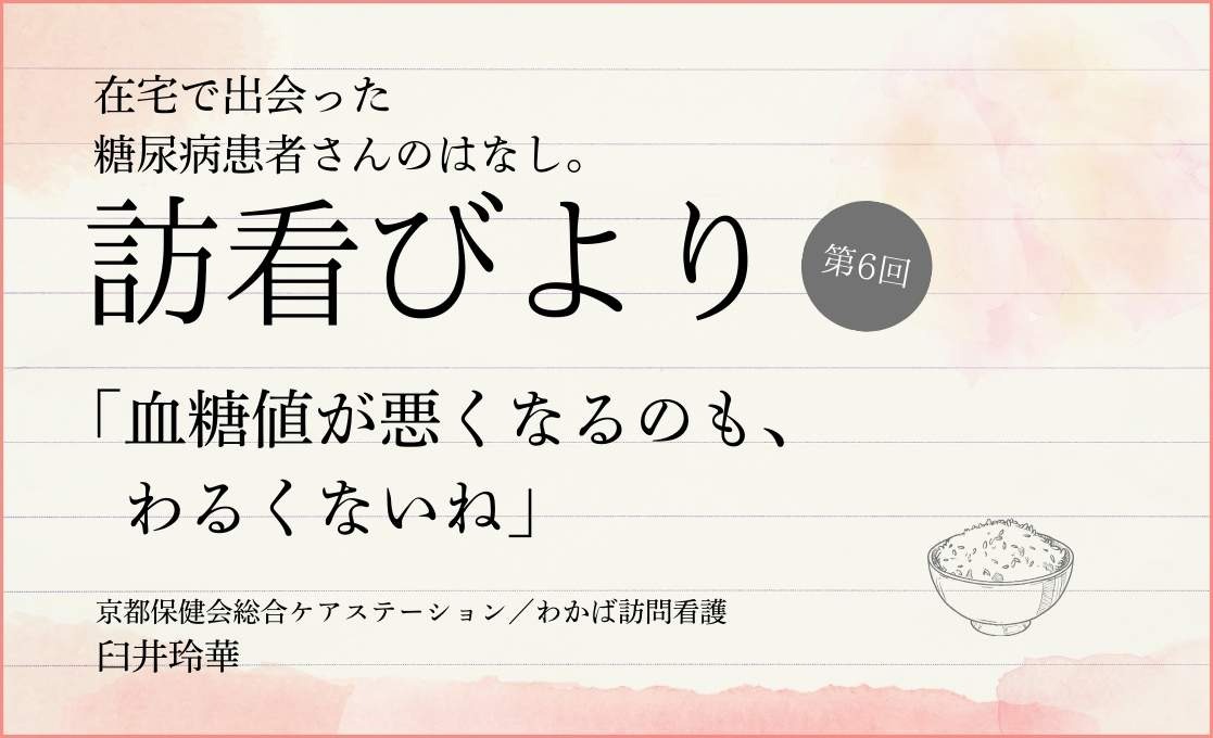 在宅で出会った糖尿病患者さんのはなし。 訪看びより｜＃006｜「血糖値が悪くなるのも、わるくないね」｜臼井玲華