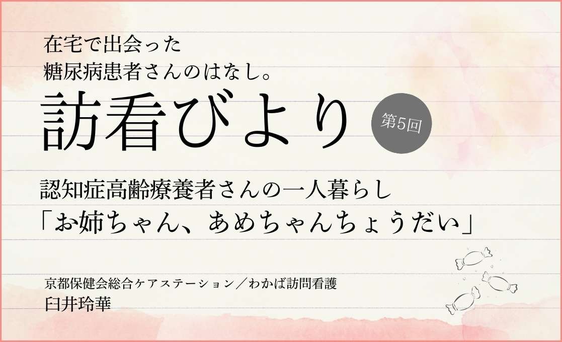 在宅で出会った糖尿病患者さんのはなし。 訪看びより｜＃005｜認知症高齢療養者さんの一人暮らし「お姉ちゃん、あめちゃんちょうだい」｜臼井玲華