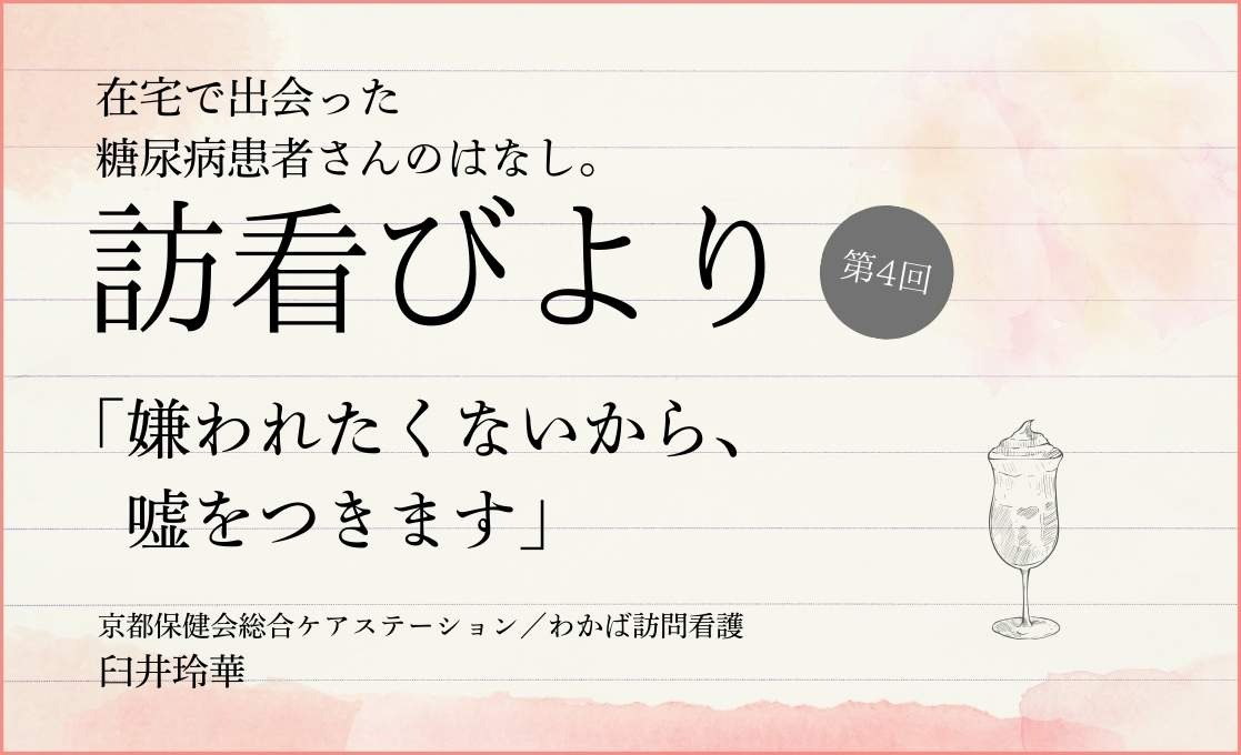 在宅で出会った糖尿病患者さんのはなし。 訪看びより｜＃004｜「嫌われたくないから、嘘をつきます」｜臼井玲華