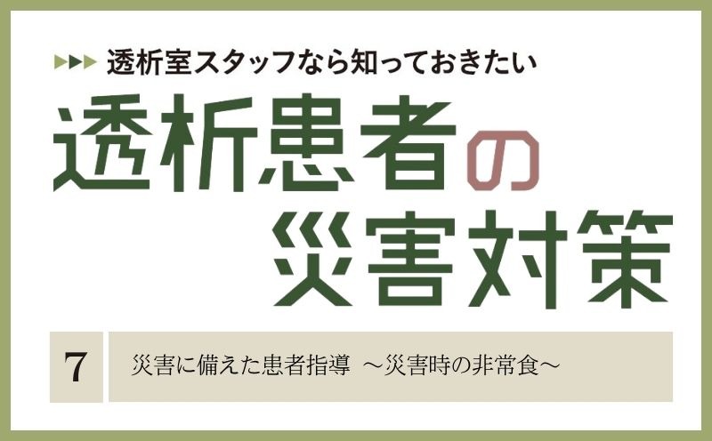 透析室スタッフなら知っておきたい　透析患者の災害対策｜＃007｜災害に備えた患者指導 ～災害時の非常食～｜酒井友紀・宮澤 靖