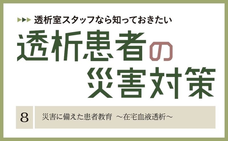 透析室スタッフなら知っておきたい　透析患者の災害対策｜＃008｜災害に備えた患者教育 ～在宅血液透析～｜小座間育子・森谷志乃・政金生人