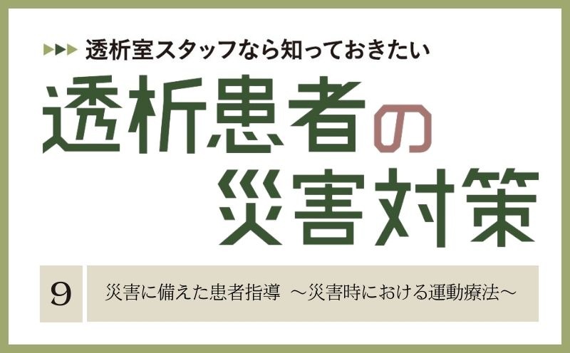 透析室スタッフなら知っておきたい　透析患者の災害対策｜＃009｜災害に備えた患者指導 ～災害時における運動療法～｜木村 剛