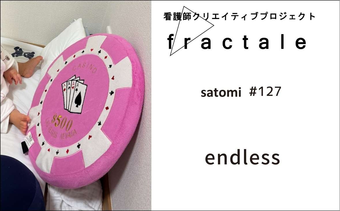 endless｜大事なことはぜんぶ臨床で学んだんだ｜satomi｜＃127