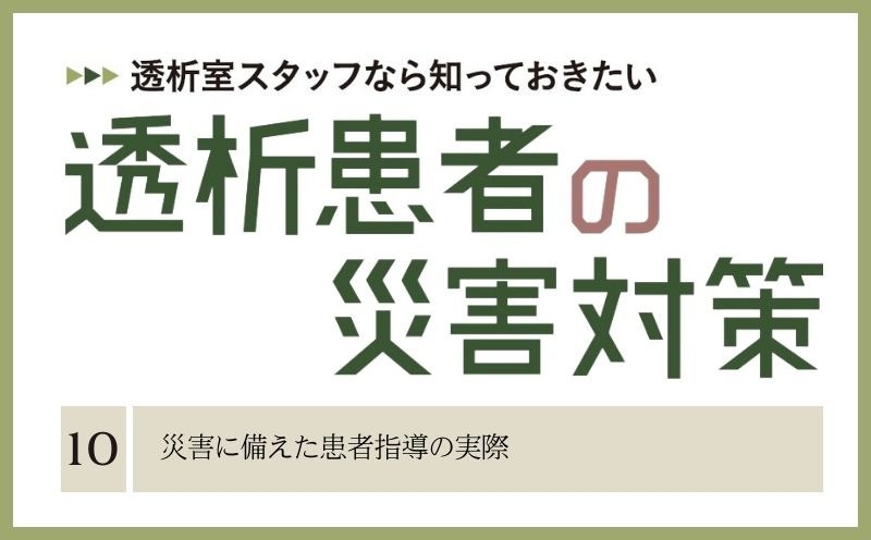 透析室スタッフなら知っておきたい　透析患者の災害対策｜＃010｜災害に備えた患者指導の実際｜藤野陽子