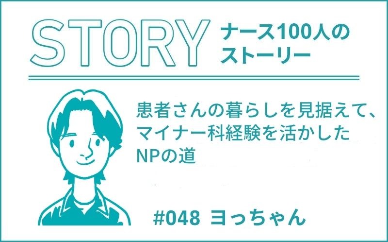 患者さんの暮らしを見据えて、マイナー科経験を活かしたNPの道 ｜ナース100人のストーリー｜#48｜ヨっちゃん