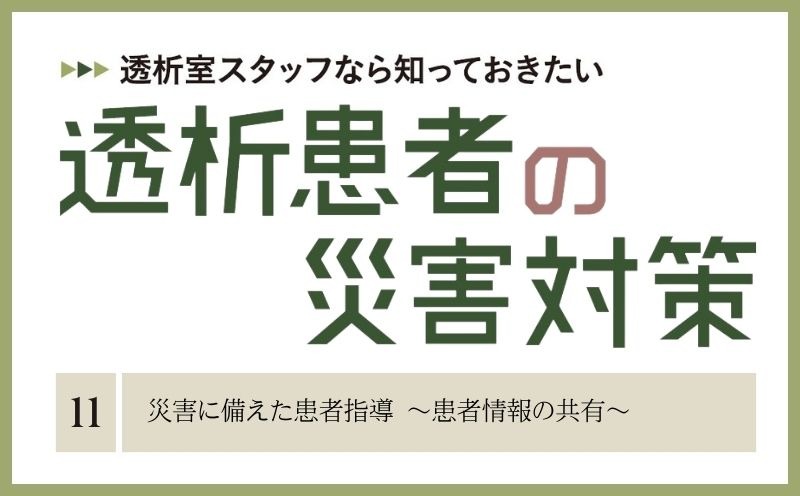 透析室スタッフなら知っておきたい　透析患者の災害対策｜＃011｜災害に備えた患者指導 ～患者情報の共有～｜吉盛友子・今井早良・上田聰美・高梨未央・松岡由美子