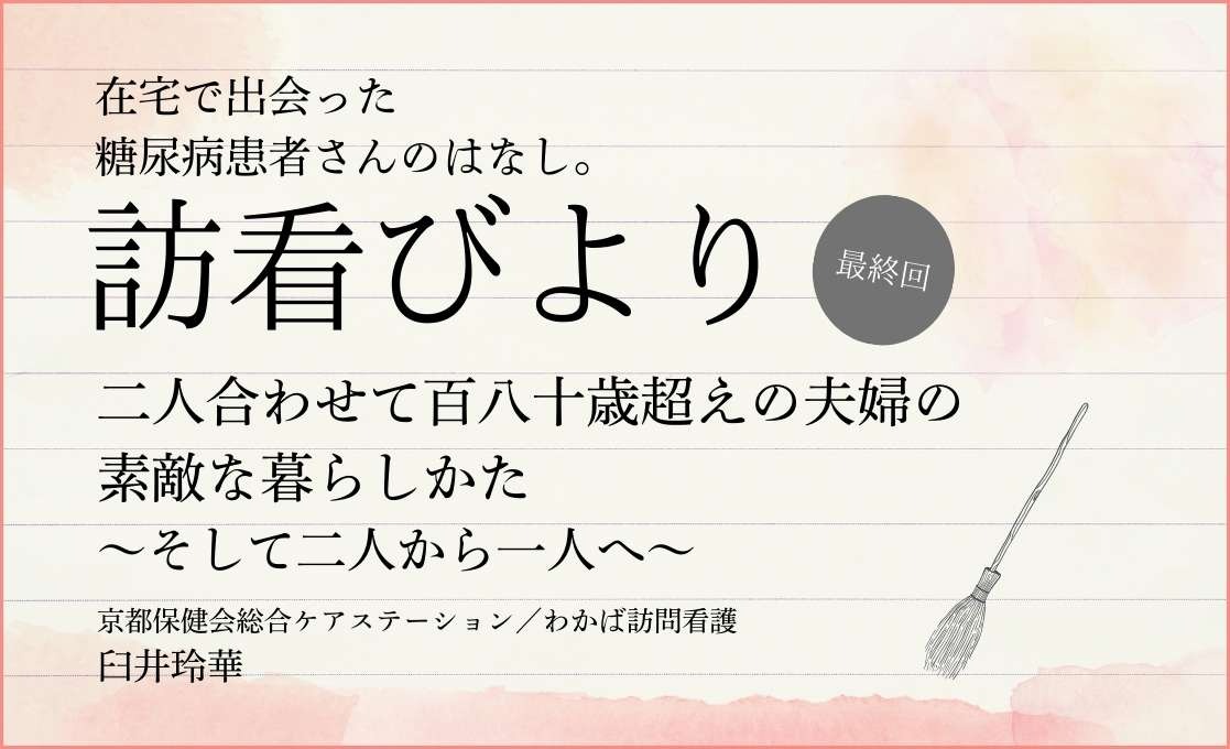 在宅で出会った糖尿病患者さんのはなし。 訪看びより｜＃018｜二人合わせて百八十歳超えの夫婦の素敵な暮らしかた ～そして二人から一人へ～｜臼井玲華