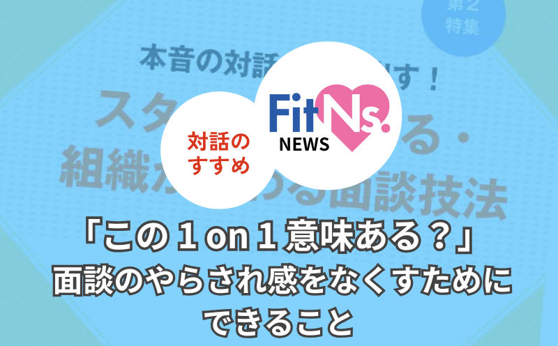 「この1 on 1意味ある？」面談のやらされ感をなくすためにできること｜FitNs.NEWS＃094