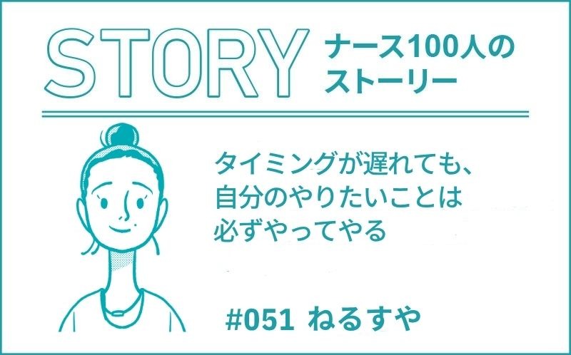 タイミングが遅れても、自分のやりたいことは必ずやってやる｜ナース100人のストーリー｜#051｜ねるすや