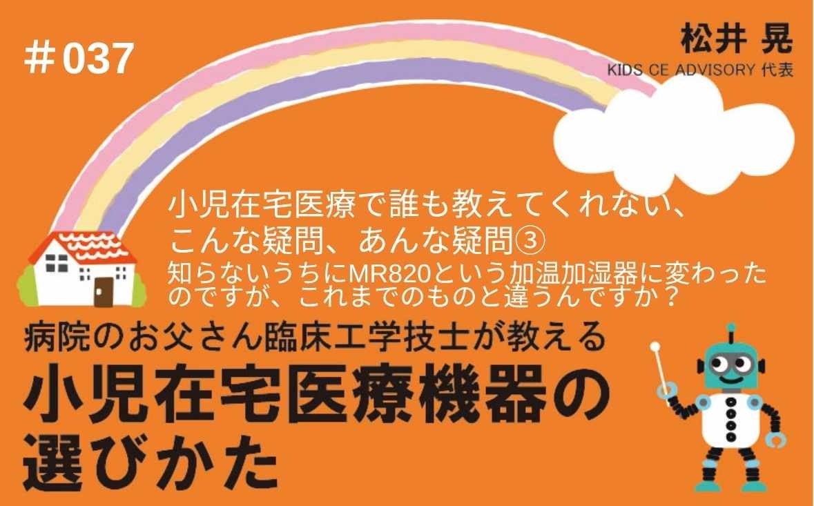 病院のお父さん臨床工学技士が教える小児在宅医療機器の選びかた｜＃037｜小児在宅医療で、誰も教えてくれない、こんな疑問、あんな疑問③～知らないうちにMR820という加温加湿器に変わったのですが、これまでのものと違うんですか？｜松井 晃