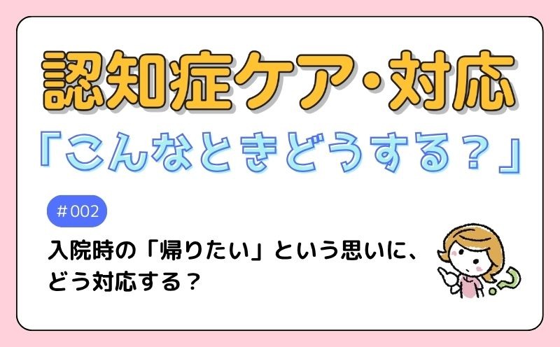 認知症ケア・対応「こんなときどうする？」｜＃002｜Q　入院時の「帰りたい」という思いに、どう対応する？｜山下いずみ