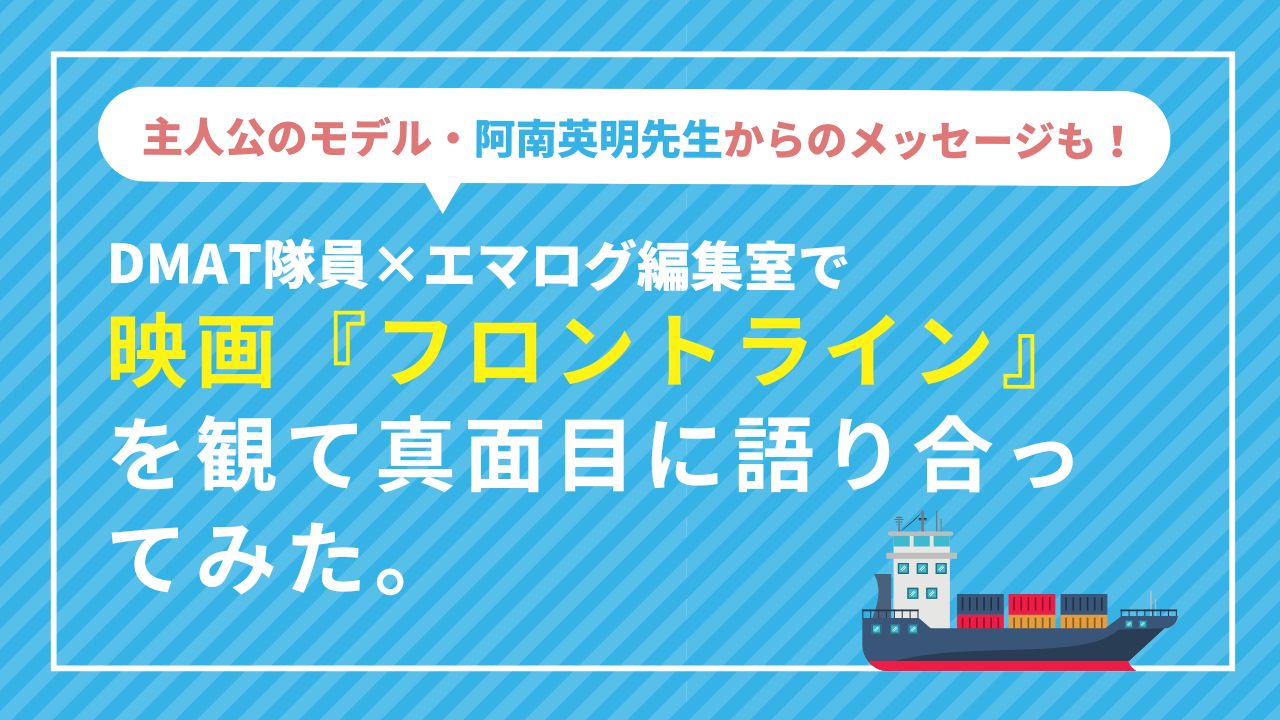 特別企画｜DMAT隊員×エマログ編集室で映画『フロントライン』を観て真面目に語り合ってみた。 