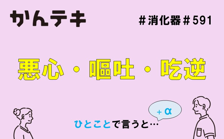 ひとことで言うと… #591｜悪心・嘔吐・吃逆