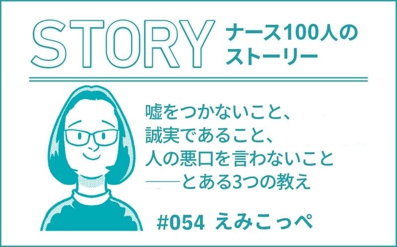 嘘をつかないこと、誠実であること、人の悪口を言わないこと――とある3つの教え｜ナース100人のストーリー｜#054｜えみこっぺ
